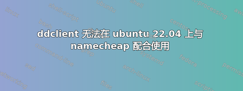 ddclient 无法在 ubuntu 22.04 上与 namecheap 配合使用