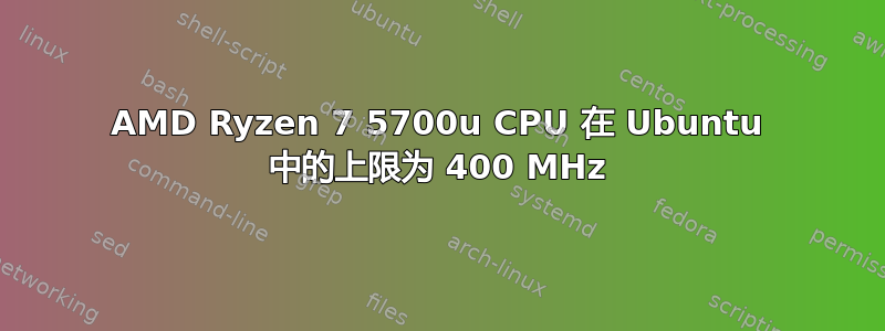 AMD Ryzen 7 5700u CPU 在 Ubuntu 中的上限为 400 MHz