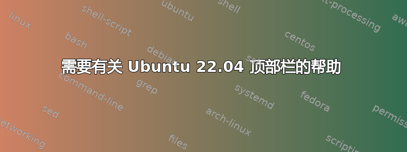 需要有关 Ubuntu 22.04 顶部栏的帮助