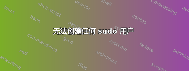 无法创建任何 sudo 用户