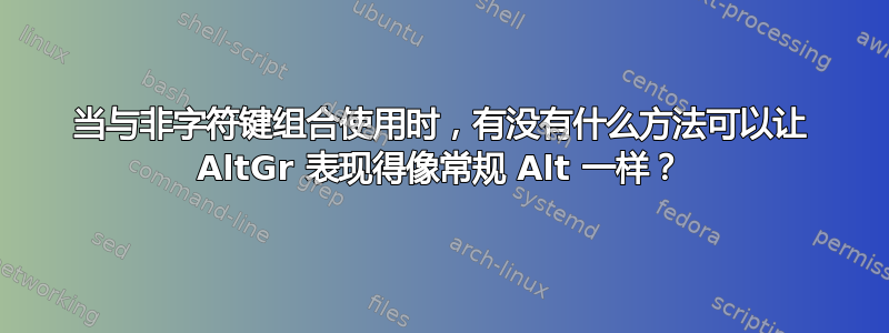 当与非字符键组合使用时，有没有什么方法可以让 AltGr 表现得像常规 Alt 一样？