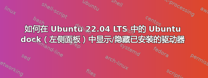 如何在 Ubuntu 22.04 LTS 中的 Ubuntu dock（左侧面板）中显示/隐藏已安装的驱动器