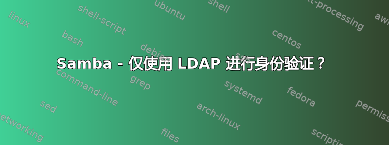 Samba - 仅使用 LDAP 进行身份验证？