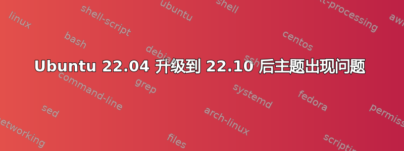 Ubuntu 22.04 升级到 22.10 后主题出现问题