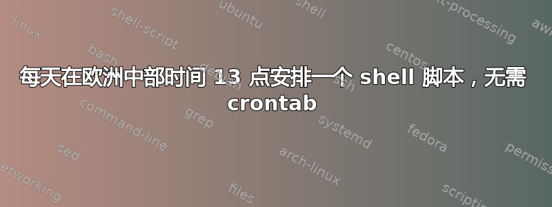 每天在欧洲中部时间 13 点安排一个 shell 脚本，无需 crontab