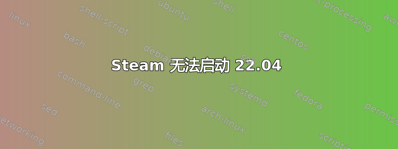 Steam 无法启动 22.04