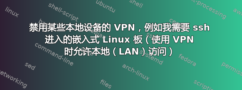 禁用某些本地设备的 VPN，例如我需要 ssh 进入的嵌入式 Linux 板（使用 VPN 时允许本地（LAN）访问）