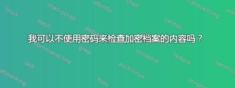 我可以不使用密码来检查加密档案的内容吗？