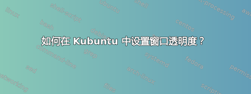 如何在 Kubuntu 中设置窗口透明度？