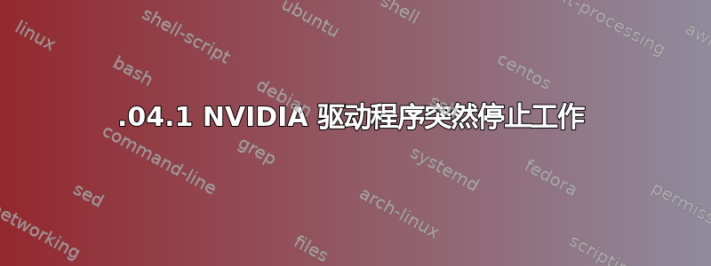 22.04.1 NVIDIA 驱动程序突然停止工作