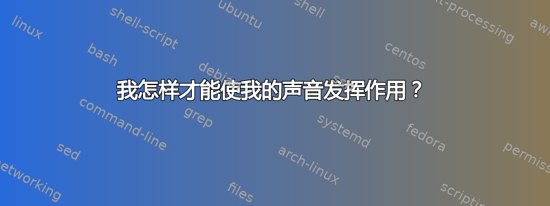 我怎样才能使我的声音发挥作用？