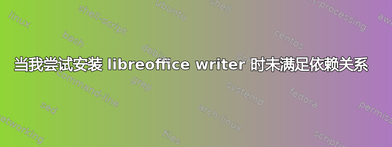 当我尝试安装 libreoffice writer 时未满足依赖关系 