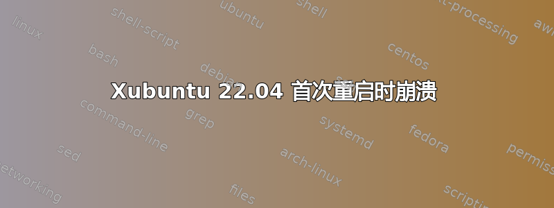 Xubuntu 22.04 首次重启时崩溃