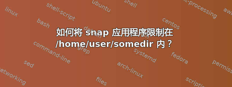 如何将 snap 应用程序限制在 /home/user/somedir 内？