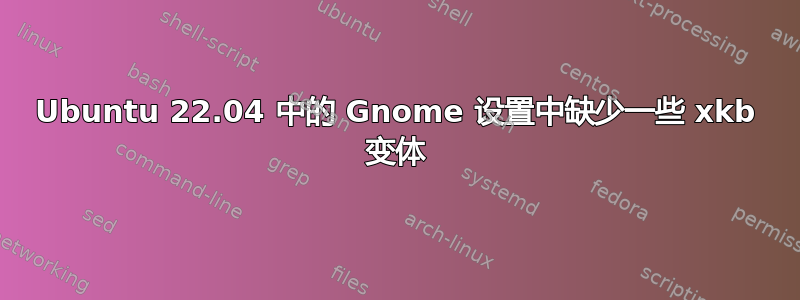 Ubuntu 22.04 中的 Gnome 设置中缺少一些 xkb 变体