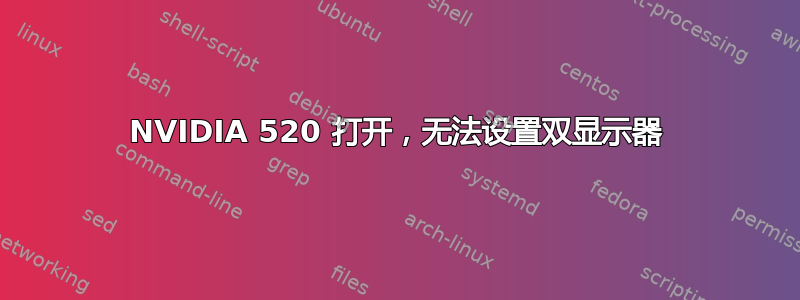 NVIDIA 520 打开，无法设置双显示器