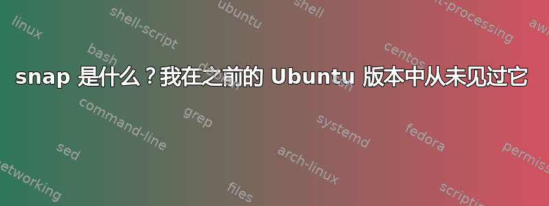 snap 是什么？我在之前的 Ubuntu 版本中从未见过它 