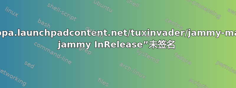 存储库“https://ppa.launchpadcontent.net/tuxinvader/jammy-mainline/ubuntu jammy InRelease”未签名