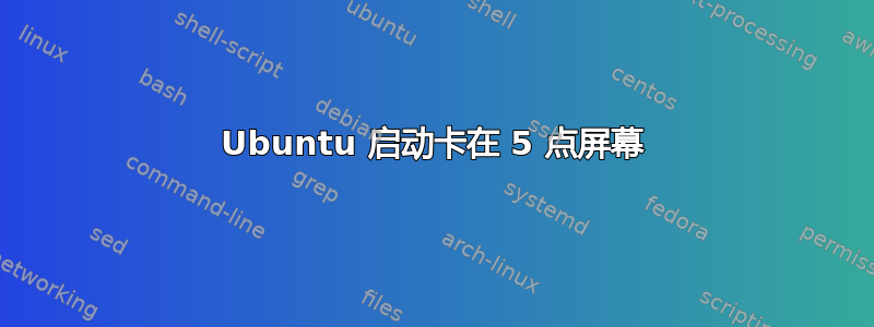 Ubuntu 启动卡在 5 点屏幕