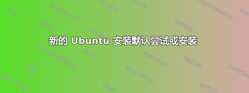 新的 Ubuntu 安装默认尝试或安装