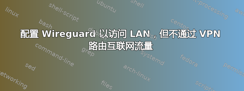 配置 Wireguard 以访问 LAN，但不通过 VPN 路由互联网流量