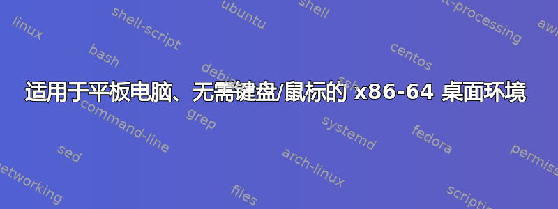 适用于平板电脑、无需键盘/鼠标的 x86-64 桌面环境