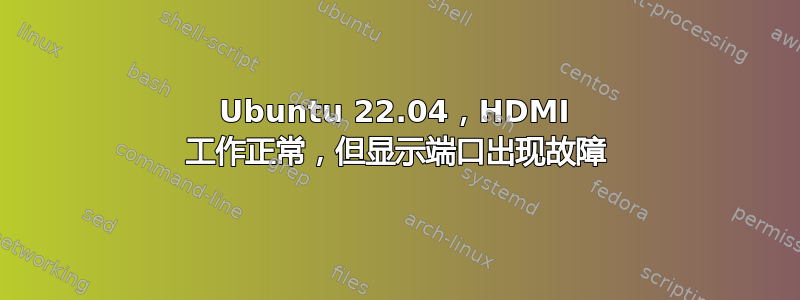 Ubuntu 22.04，HDMI 工作正常，但显示端口出现故障