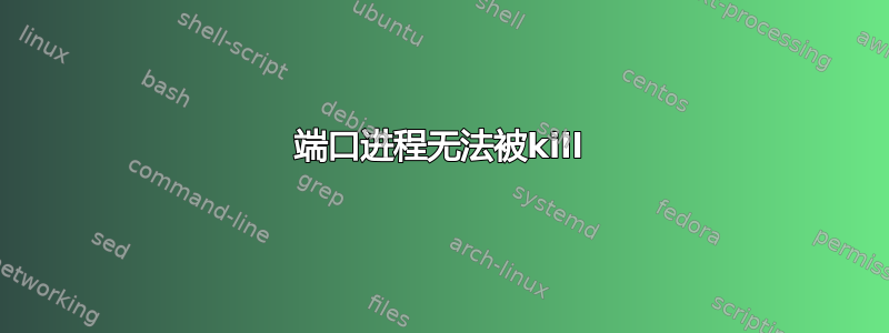 8443端口进程无法被kill