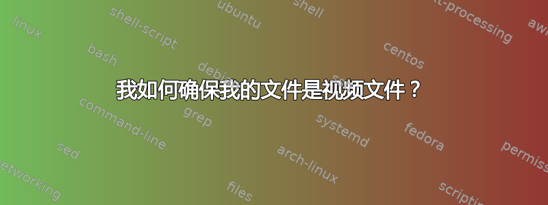 我如何确保我的文件是视频文件？