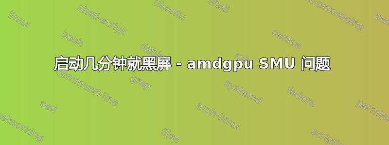 启动几分钟就黑屏 - amdgpu SMU 问题