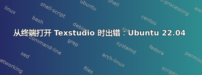 从终端打开 Texstudio 时出错：Ubuntu 22.04