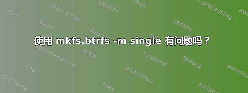 使用 mkfs.btrfs -m single 有问题吗？