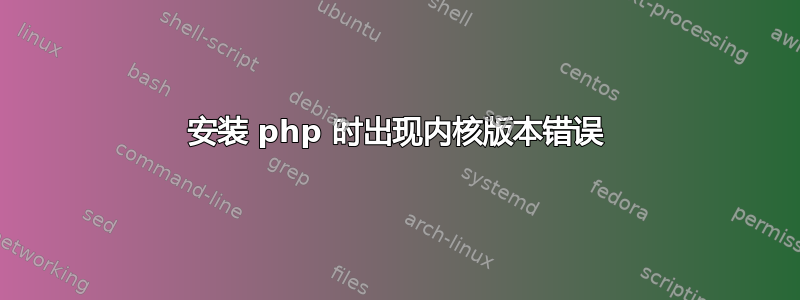 安装 php 时出现内核版本错误