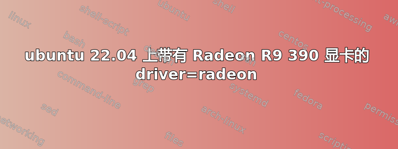 ubuntu 22.04 上带有 Radeon R9 390 显卡的 driver=radeon