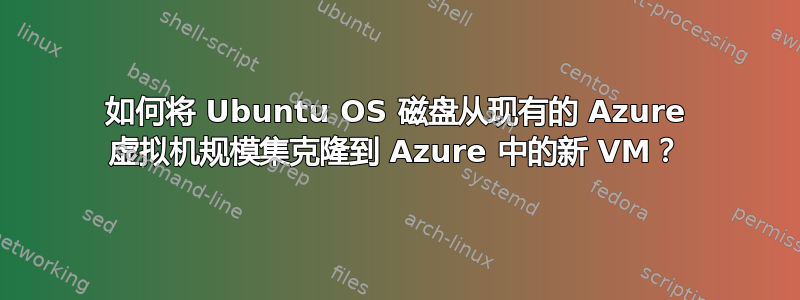 如何将 Ubuntu OS 磁盘从现有的 Azure 虚拟机规模集克隆到 Azure 中的新 VM？