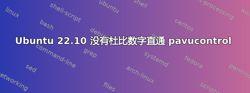 Ubuntu 22.10 没有杜比数字直通 pavucontrol