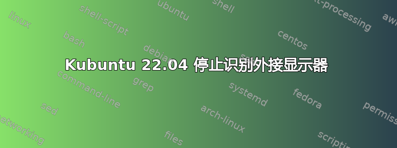 Kubuntu 22.04 停止识别外接显示器