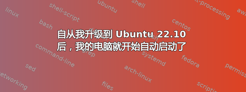 自从我升级到 Ubuntu 22.10 后，我的电脑就开始自动启动了