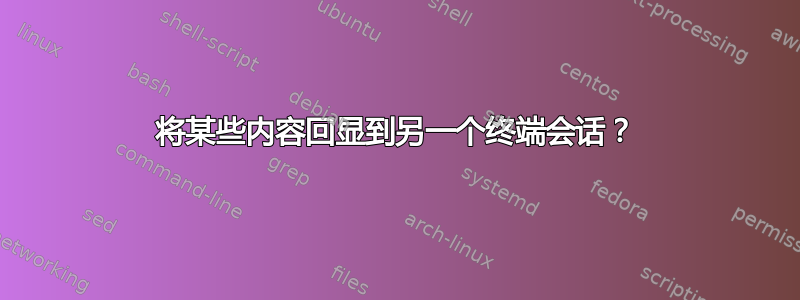 将某些内容回显到另一个终端会话？