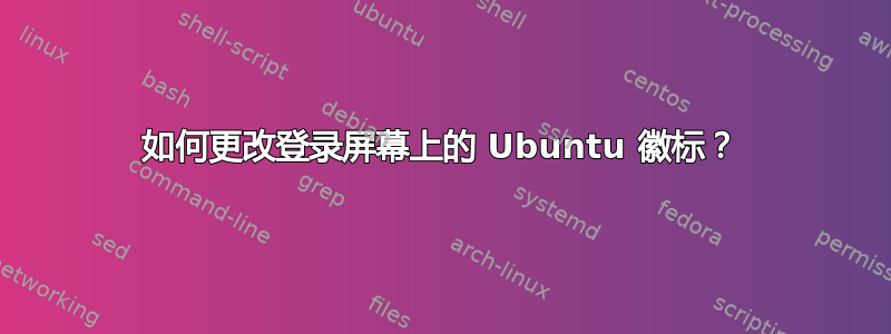 如何更改登录屏幕上的 Ubuntu 徽标？