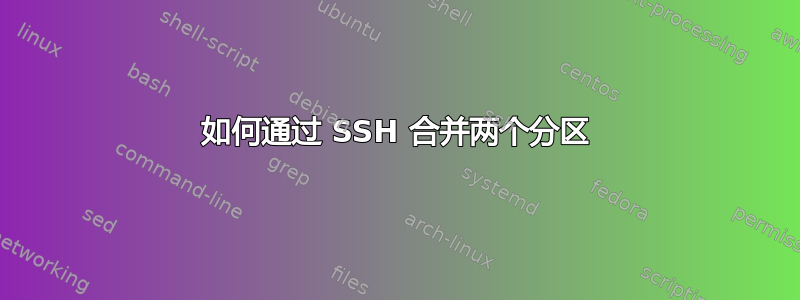 如何通过 SSH 合并两个分区