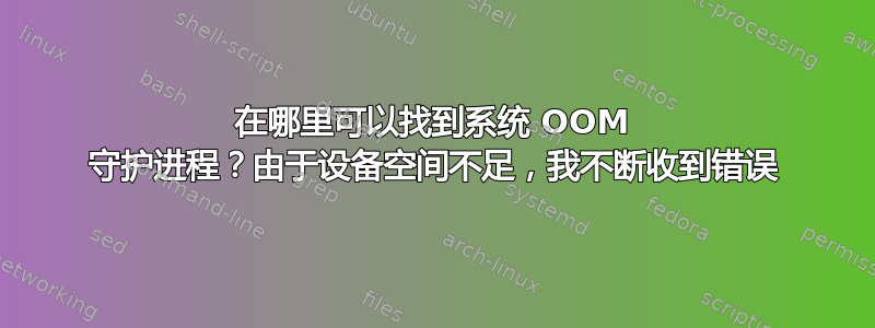 在哪里可以找到系统 OOM 守护进程？由于设备空间不足，我不断收到错误