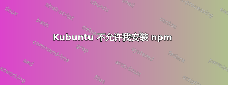 Kubuntu 不允许我安装 npm