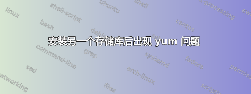 安装另一个存储库后出现 yum 问题