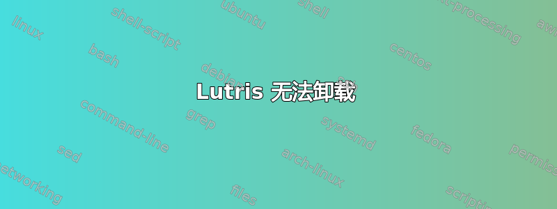 Lutris 无法卸载