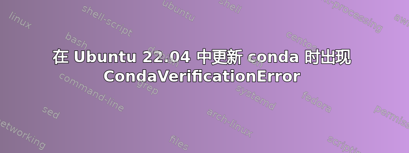 在 Ubuntu 22.04 中更新 conda 时出现 CondaVerificationError