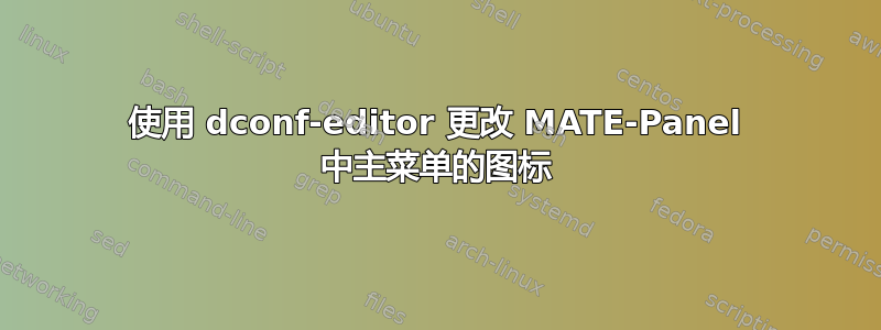 使用 dconf-editor 更改 MATE-Panel 中主菜单的图标