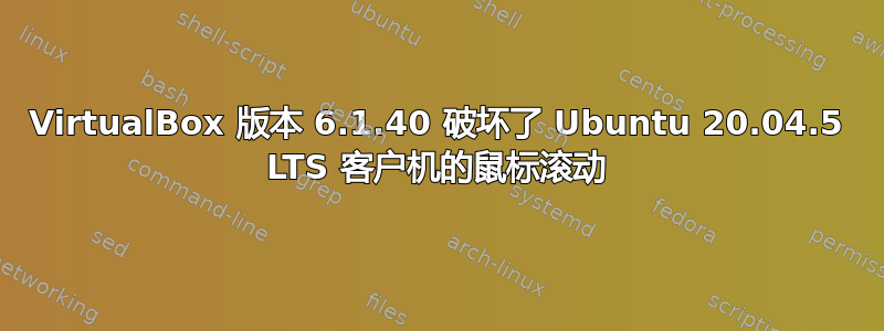 VirtualBox 版本 6.1.40 破坏了 Ubuntu 20.04.5 LTS 客户机的鼠标滚动