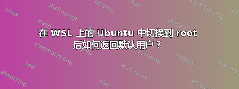 在 WSL 上的 Ubuntu 中切换到 root 后如何返回默认用户？