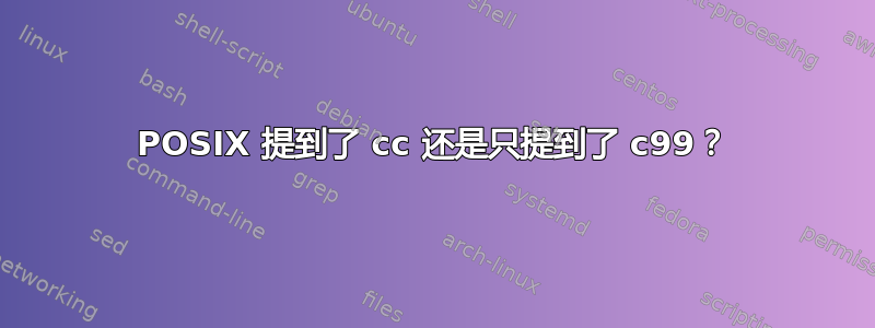 POSIX 提到了 cc 还是只提到了 c99？